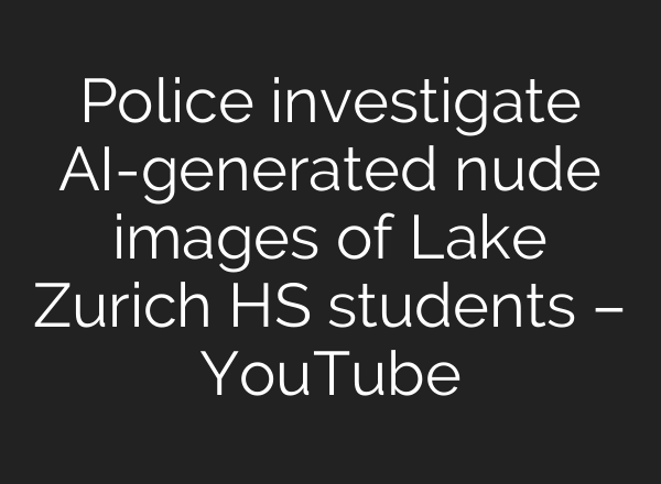 Police investigate AI-generated nude images of Lake Zurich HS students – YouTube