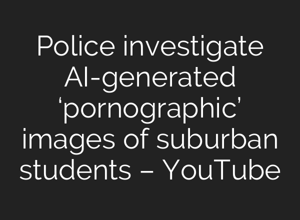 Police investigate AI-generated ‘pornographic’ images of suburban students – YouTube