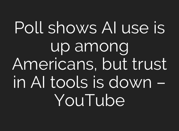 Poll shows AI use is up among Americans, but trust in AI tools is down – YouTube