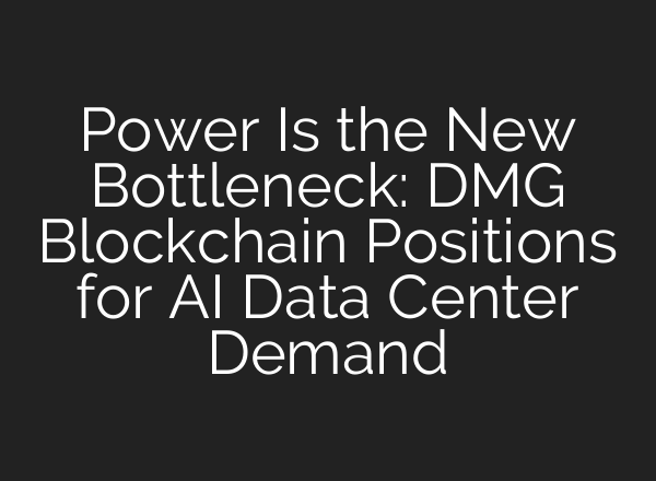 Power Is the New Bottleneck: DMG Blockchain Positions for AI Data Center Demand