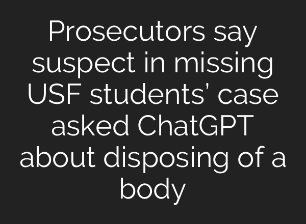 Prosecutors say suspect in missing USF students’ case asked ChatGPT about disposing of a body
