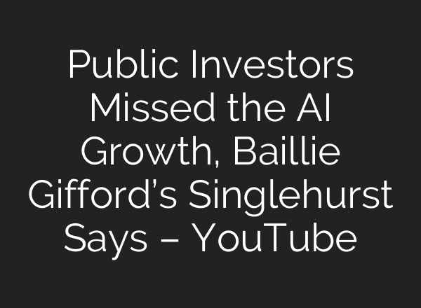 Public Investors Missed the AI Growth, Baillie Gifford’s Singlehurst Says – YouTube