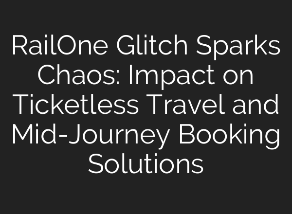 RailOne Glitch Sparks Chaos: Impact on Ticketless Travel and Mid-Journey Booking Solutions