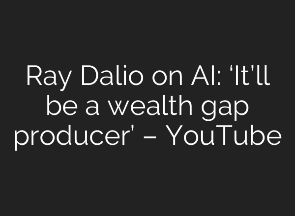 Ray Dalio on AI: ‘It’ll be a wealth gap producer’ – YouTube