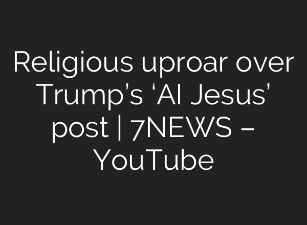 Religious uproar over Trump’s ‘AI Jesus’ post | 7NEWS – YouTube