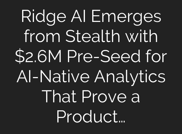 Ridge AI Emerges from Stealth with $2.6M Pre-Seed for AI-Native Analytics That Prove a Product…
