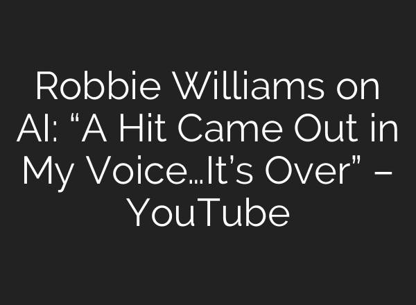 Robbie Williams on AI: “A Hit Came Out in My Voice…It’s Over” – YouTube