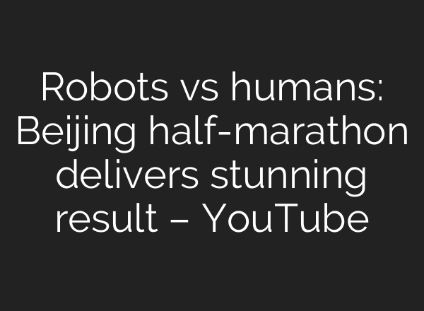 Robots vs humans: Beijing half-marathon delivers stunning result – YouTube
