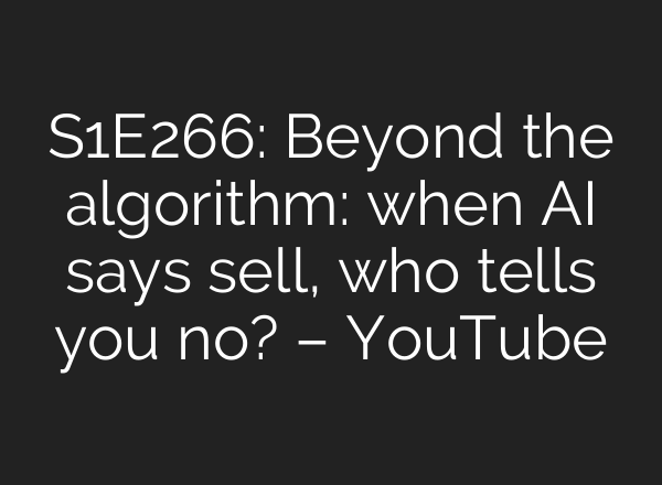 S1E266: Beyond the algorithm: when AI says sell, who tells you no? – YouTube