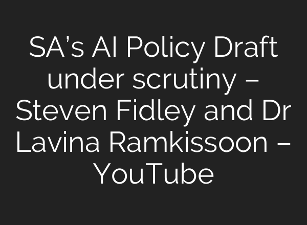 SA’s AI Policy Draft under scrutiny – Steven Fidley and Dr Lavina Ramkissoon – YouTube
