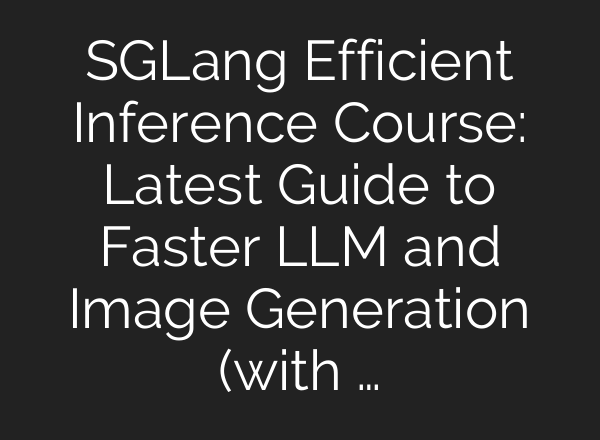SGLang Efficient Inference Course: Latest Guide to Faster LLM and Image Generation (with …