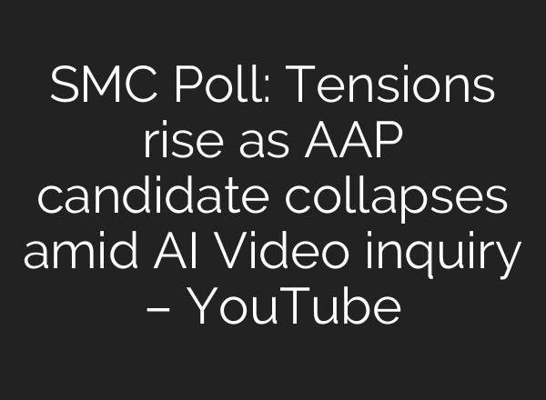 SMC Poll: Tensions rise as AAP candidate collapses amid AI Video inquiry – YouTube