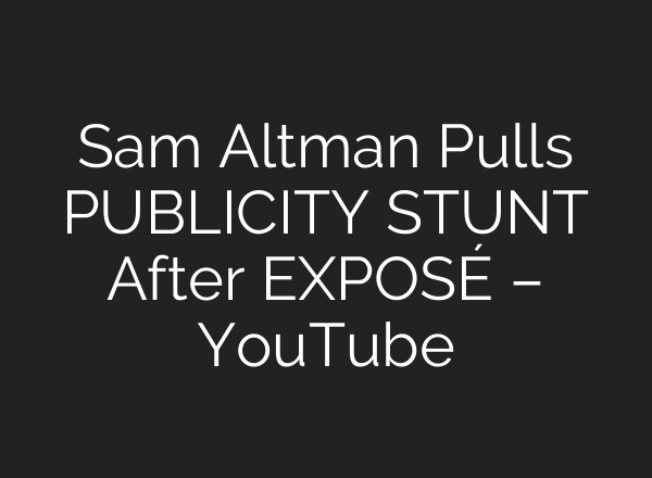 Sam Altman Pulls PUBLICITY STUNT After EXPOSÉ – YouTube