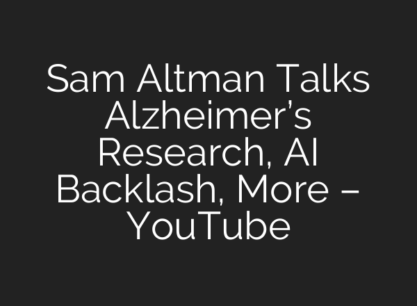 Sam Altman Talks Alzheimer’s Research, AI Backlash, More – YouTube