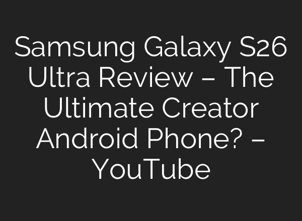Samsung Galaxy S26 Ultra Review – The Ultimate Creator Android Phone? – YouTube