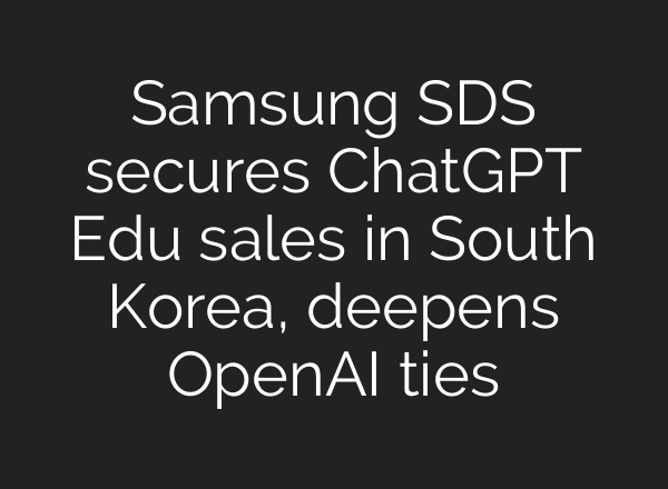Samsung SDS secures ChatGPT Edu sales in South Korea, deepens OpenAI ties