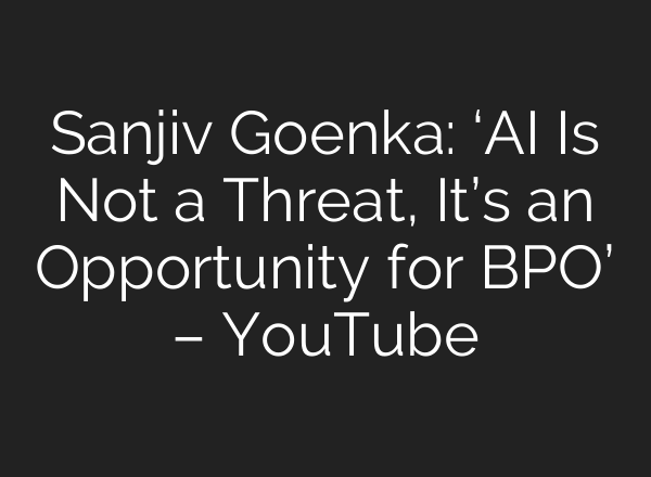 Sanjiv Goenka: ‘AI Is Not a Threat, It’s an Opportunity for BPO’ – YouTube