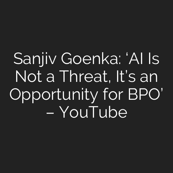 Sanjiv Goenka: ‘AI Is Not a Threat, It’s an Opportunity for BPO’ – YouTube