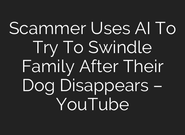 Scammer Uses AI To Try To Swindle Family After Their Dog Disappears – YouTube