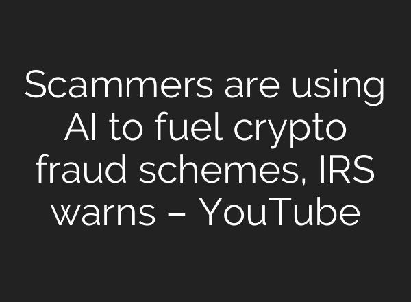 Scammers are using AI to fuel crypto fraud schemes, IRS warns – YouTube