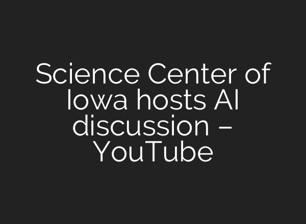Science Center of Iowa hosts AI discussion – YouTube