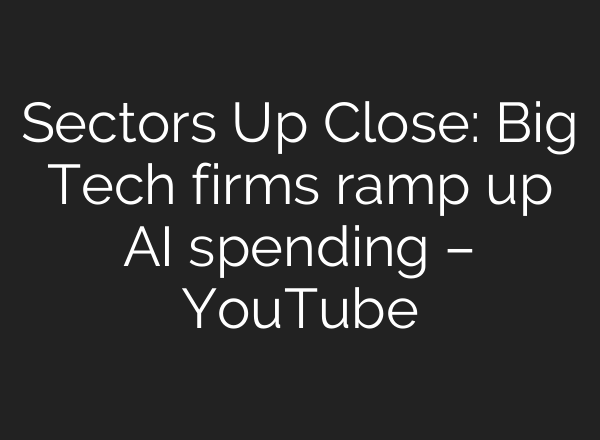 Sectors Up Close: Big Tech firms ramp up AI spending – YouTube