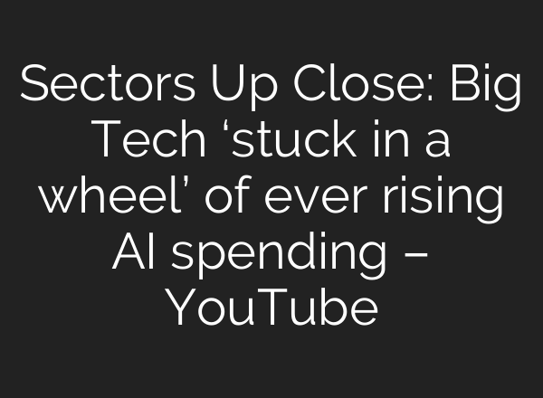 Sectors Up Close: Big Tech ‘stuck in a wheel’ of ever rising AI spending – YouTube