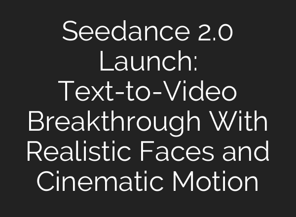 Seedance 2.0 Launch: Text-to-Video Breakthrough With Realistic Faces and Cinematic Motion