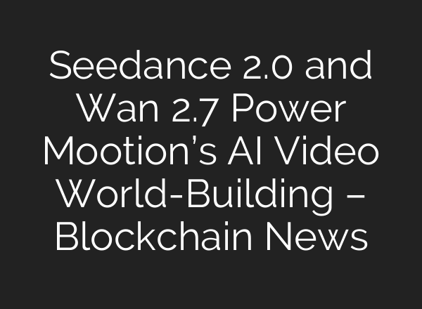Seedance 2.0 and Wan 2.7 Power Mootion’s AI Video World-Building – Blockchain News