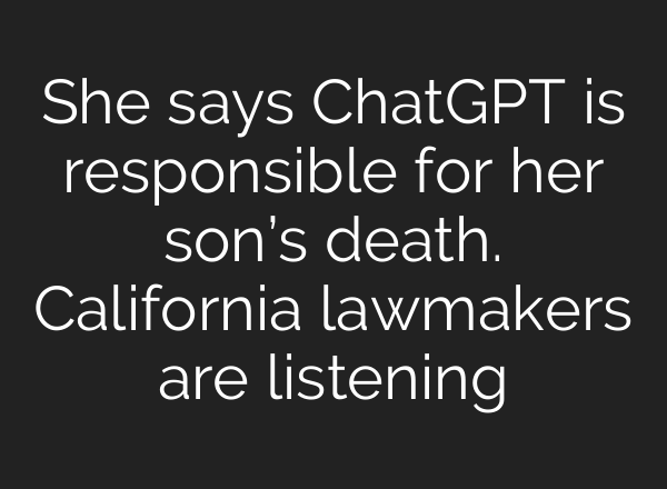 She says ChatGPT is responsible for her son’s death. California lawmakers are listening