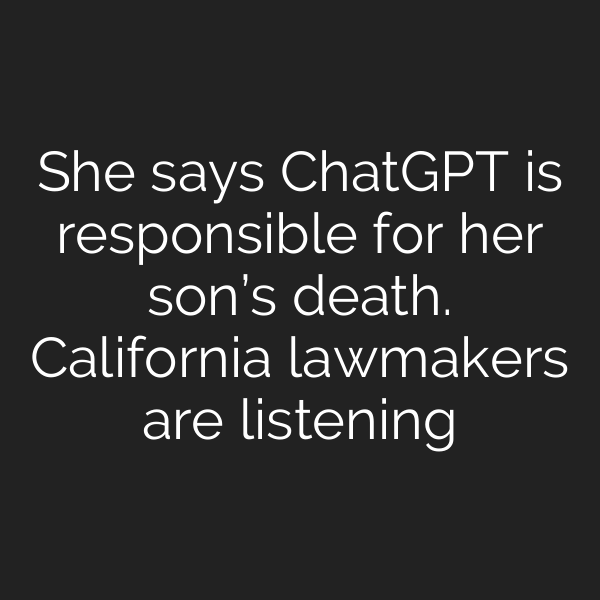 She says ChatGPT is responsible for her son’s death. California lawmakers are listening