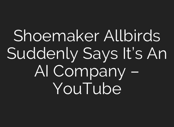 Shoemaker Allbirds Suddenly Says It’s An AI Company – YouTube