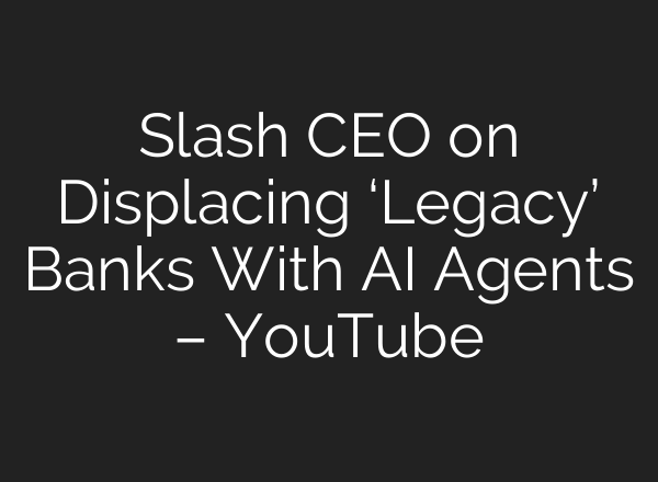 Slash CEO on Displacing ‘Legacy’ Banks With AI Agents – YouTube