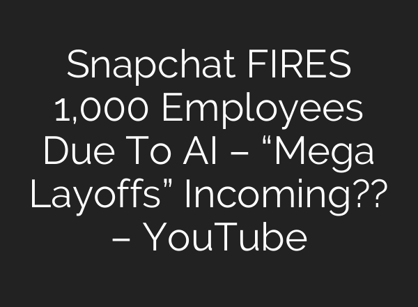 Snapchat FIRES 1,000 Employees Due To AI – “Mega Layoffs” Incoming?? – YouTube
