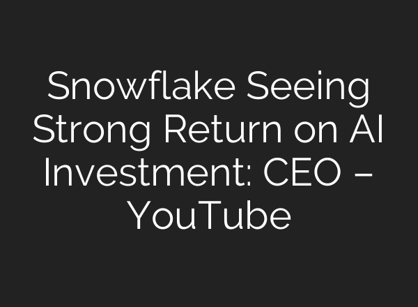 Snowflake Seeing Strong Return on AI Investment: CEO – YouTube