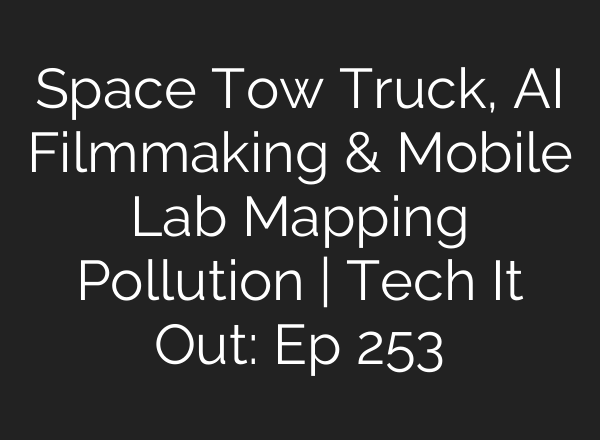 Space Tow Truck, AI Filmmaking & Mobile Lab Mapping Pollution | Tech It Out: Ep 253
