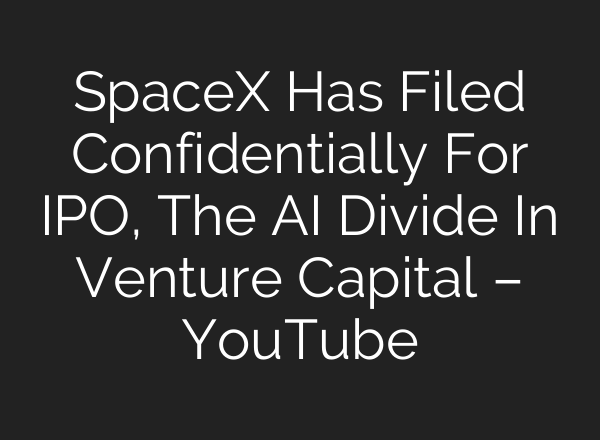 SpaceX Has Filed Confidentially For IPO, The AI Divide In Venture Capital – YouTube