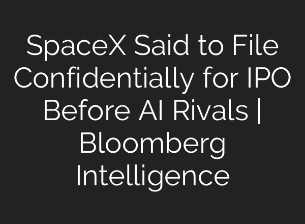 SpaceX Said to File Confidentially for IPO Before AI Rivals | Bloomberg Intelligence