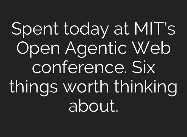 Spent today at MIT’s Open Agentic Web conference. Six things worth thinking about.