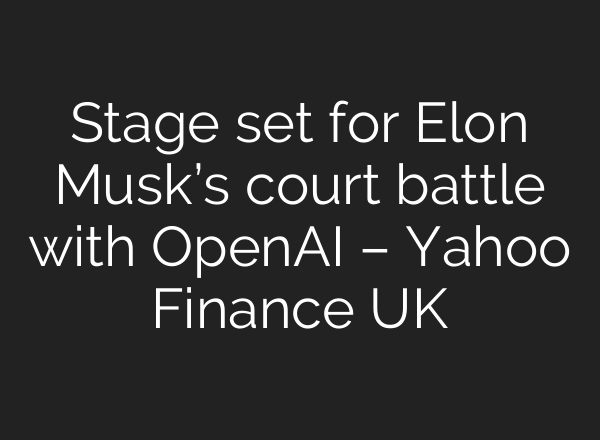 Stage set for Elon Musk’s court battle with OpenAI – Yahoo Finance UK