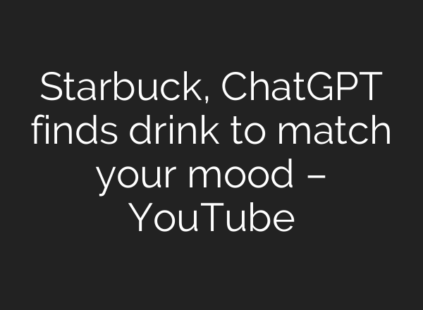 Starbuck, ChatGPT finds drink to match your mood – YouTube