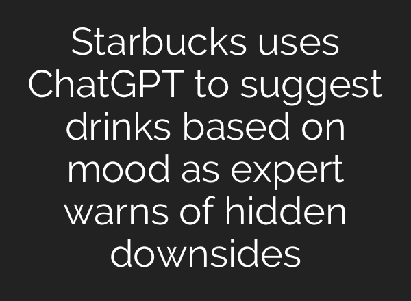 Starbucks uses ChatGPT to suggest drinks based on mood as expert warns of hidden downsides