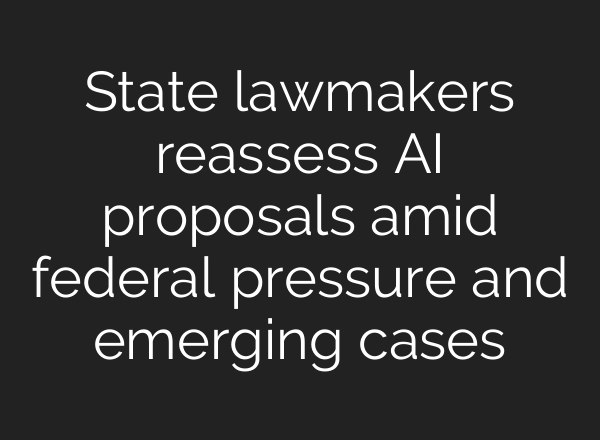 State lawmakers reassess AI proposals amid federal pressure and emerging cases