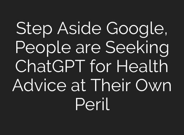 Step Aside Google, People are Seeking ChatGPT for Health Advice at Their Own Peril