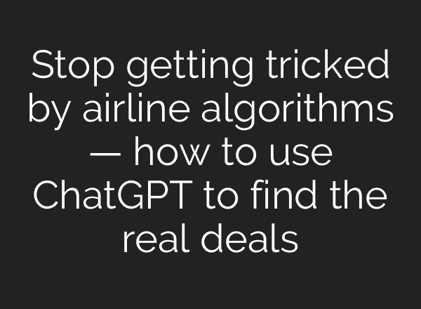 Stop getting tricked by airline algorithms — how to use ChatGPT to find the real deals