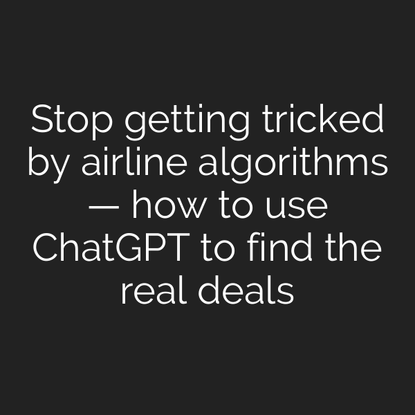 Stop getting tricked by airline algorithms — how to use ChatGPT to find the real deals