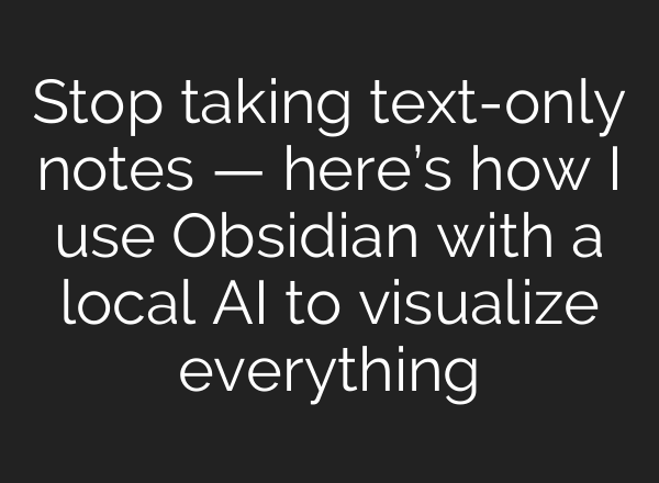 Stop taking text-only notes — here’s how I use Obsidian with a local AI to visualize everything