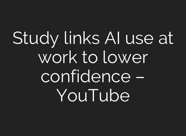 Study links AI use at work to lower confidence – YouTube