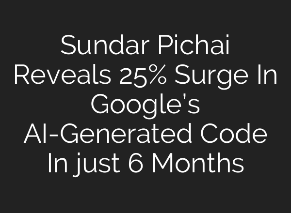 Sundar Pichai Reveals 25% Surge In Google’s AI-Generated Code In just 6 Months