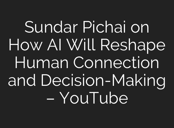 Sundar Pichai on How AI Will Reshape Human Connection and Decision-Making – YouTube